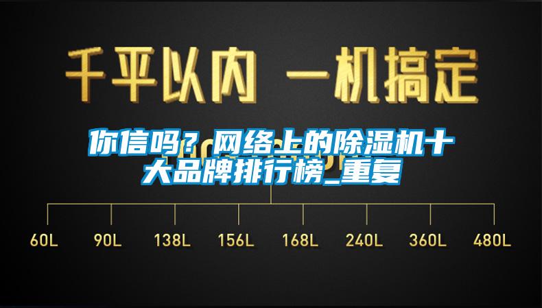 你信吗?网络上的除湿机十大品牌排行榜_重复