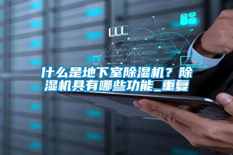什么是地下室除湿机？除湿机具有哪些功能_重复