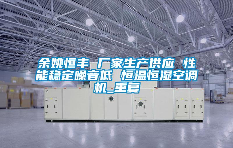 余姚恒丰 厂家生产供应 性能稳定噪音低 恒温恒湿空调机_重复