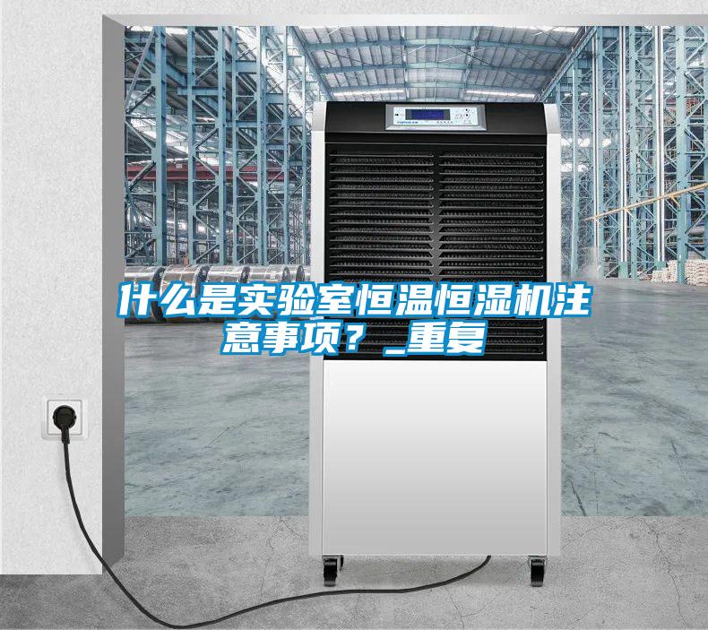 什么是实验室恒温恒湿机注意事项？_重复