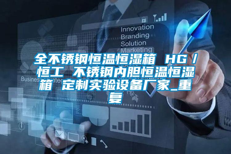 全不锈钢恒温恒湿箱 HG／恒工 不锈钢内胆恒温恒湿箱 定制实验设备厂家_重复