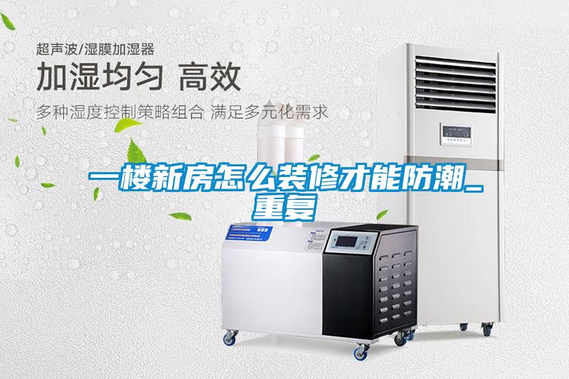 一楼新房怎么装修才能防潮_重复
