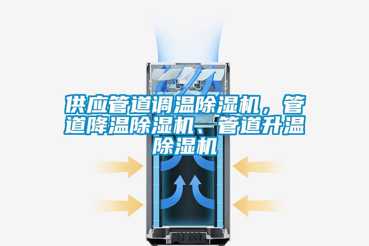 供应管道调温除湿机,管道降温除湿机、管道升温除湿机