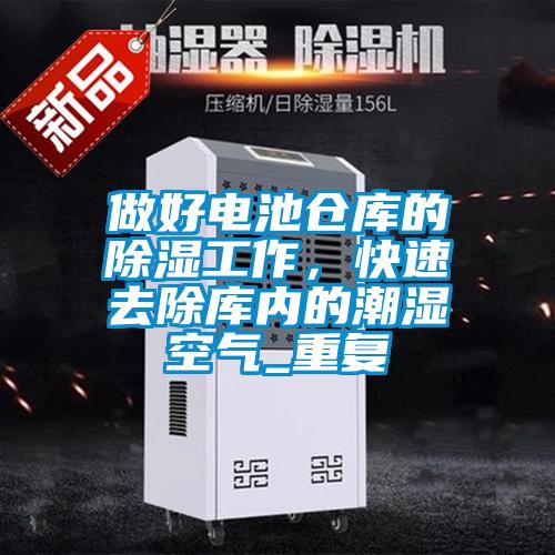 做好电池仓库的除湿工作,快速去除库内的潮湿空气_重复