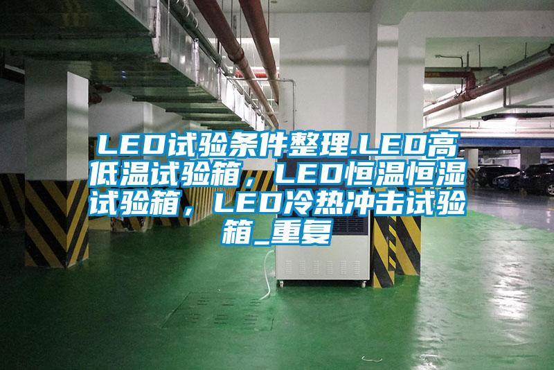 LED试验条件整理.LED高低温试验箱,LED恒温恒湿试验箱,LED冷热冲击试验箱_重复