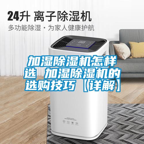 加湿除湿机怎样选 加湿除湿机的选购技巧【详解】