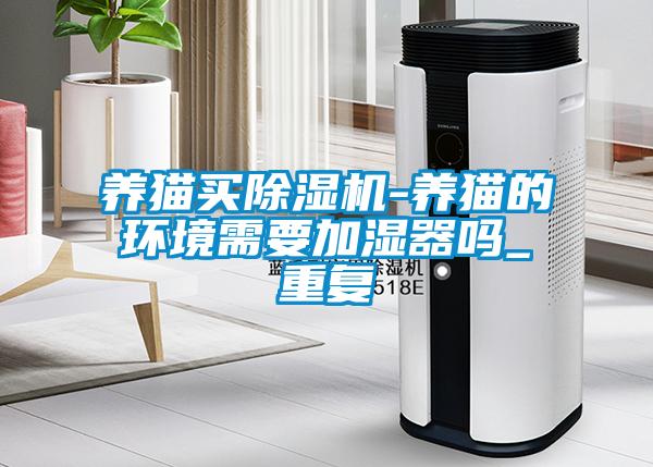 养猫买除湿机-养猫的环境需要加湿器吗_重复