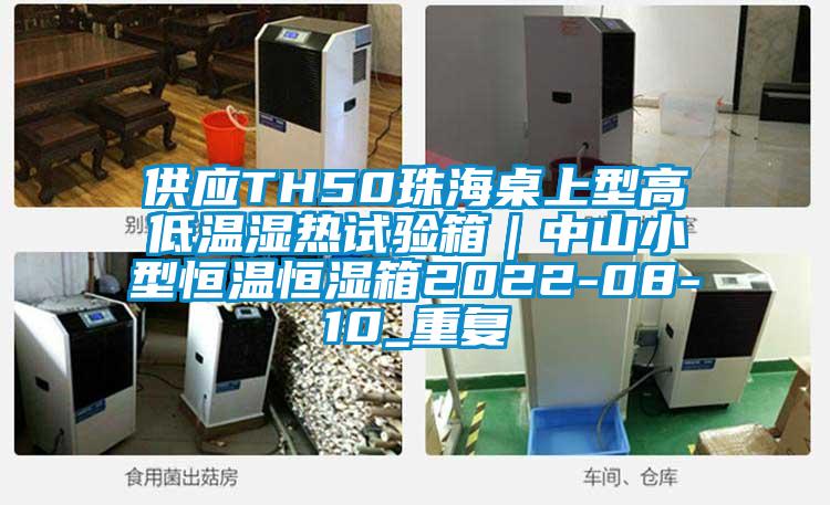 供应TH50珠海桌上型高低温湿热试验箱|中山小型恒温恒湿箱2022-08-10_重复