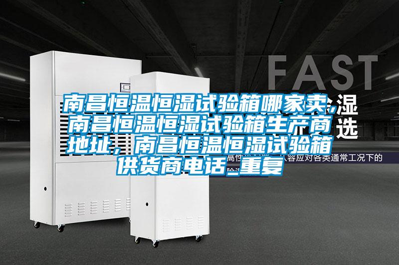 南昌恒温恒湿试验箱哪家卖，南昌恒温恒湿试验箱生产商地址，南昌恒温恒湿试验箱供货商电话_重复