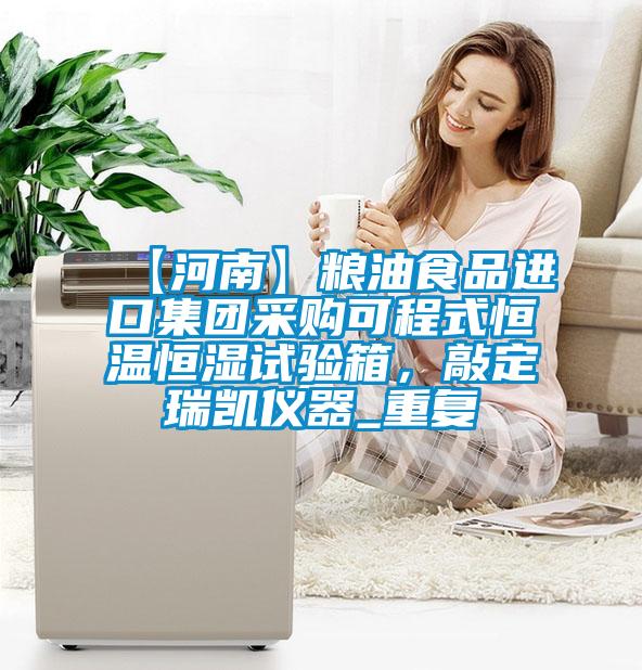 【河南】粮油食品进口集团采购可程式恒温恒湿试验箱,敲定瑞凯仪器_重复