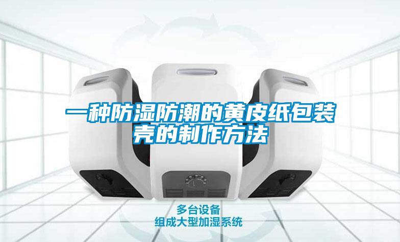 一种防湿防潮的黄皮纸包装壳的制作方法