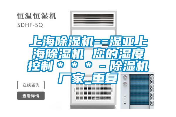 上海除湿机==湿亚上海除湿机 您的湿度控制＊＊＊－除湿机厂家_重复