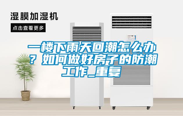 一楼下雨天回潮怎么办？如何做好房子的防潮工作_重复