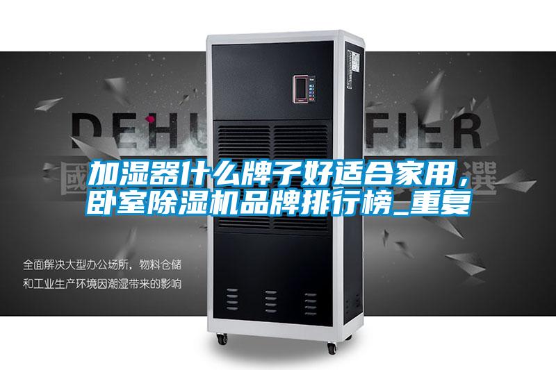 加湿器什么牌子好适合家用，卧室除湿机品牌排行榜_重复