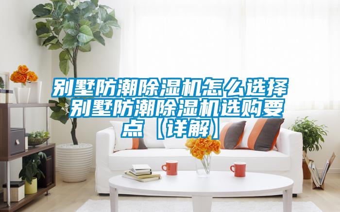别墅防潮除湿机怎么选择 别墅防潮除湿机选购要点【详解】