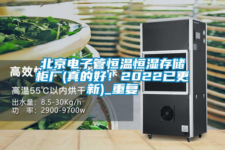 北京电子管恒温恒湿存储柜厂(真的好!2022已更新)_重复