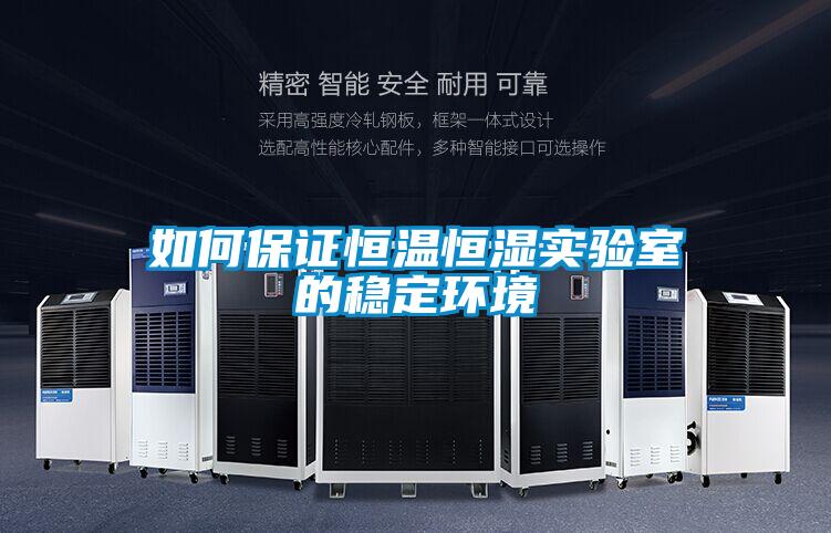 如何保证恒温恒湿实验室的稳定环境