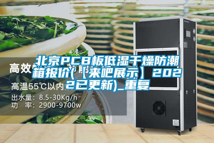 北京PCB板低湿干燥防潮箱报价(【来吧展示】2022已更新)_重复