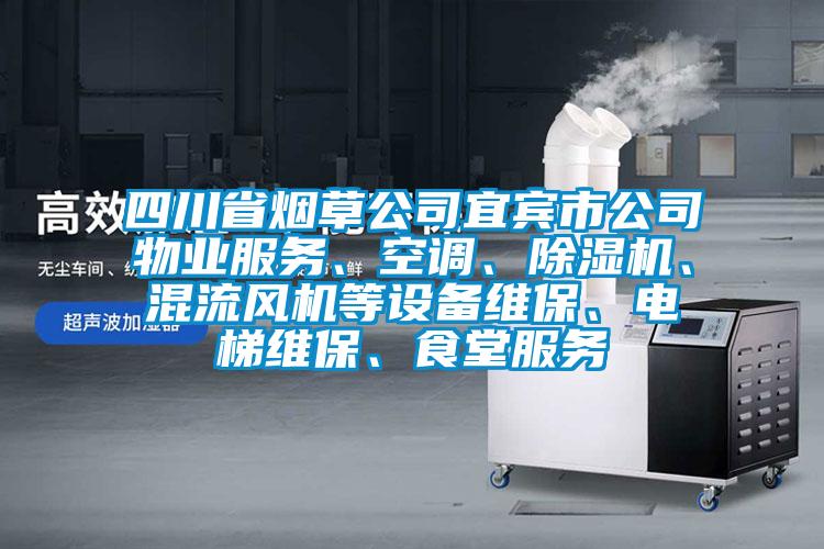 四川省烟草公司宜宾市公司物业服务、空调、除湿机、混流风机等设备维保、电梯维保、食堂服务