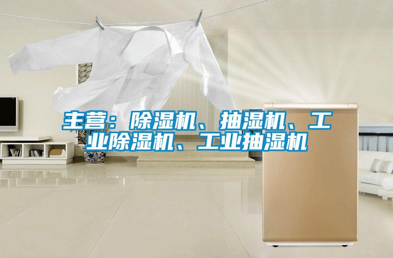 主营：除湿机、抽湿机、工业除湿机、工业抽湿机