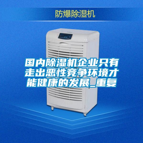 国内除湿机企业只有走出恶性竞争环境才能健康的发展_重复