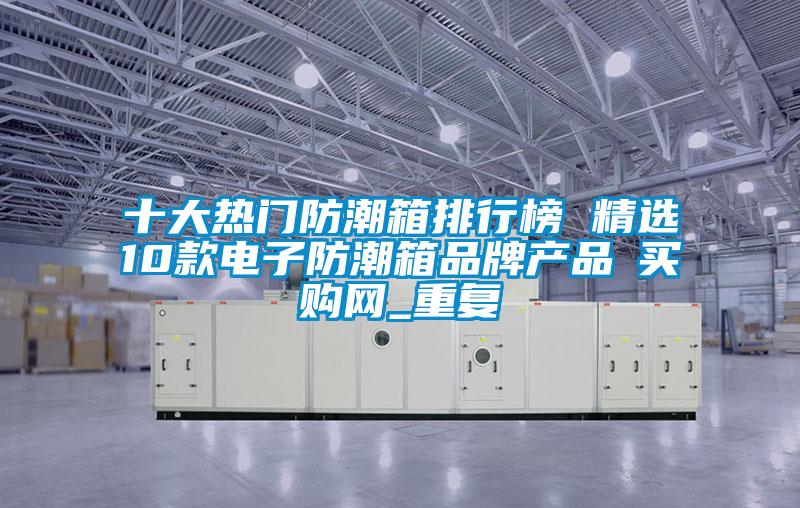 十大热门防潮箱排行榜 精选10款电子防潮箱品牌产品→买购网_重复