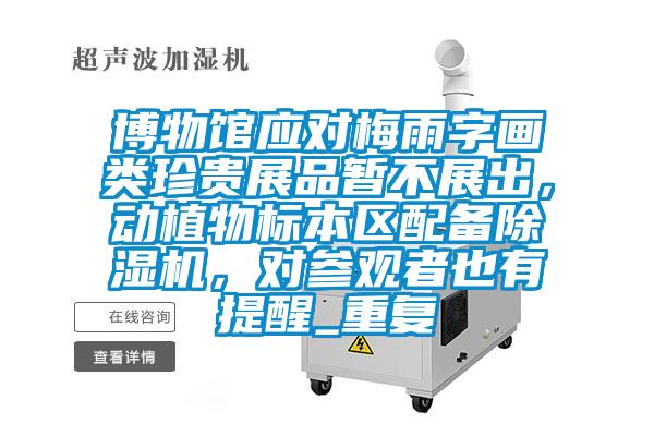 博物馆应对梅雨字画类珍贵展品暂不展出,动植物标本区配备除湿机,对参观者也有提醒_重复