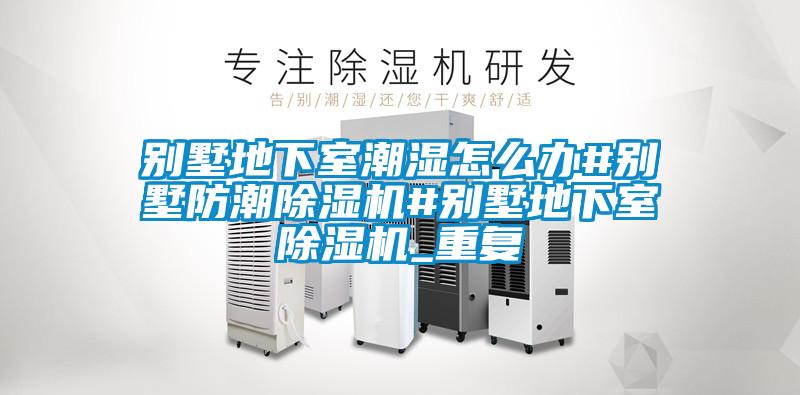 别墅地下室潮湿怎么办#别墅防潮除湿机#别墅地下室除湿机_重复