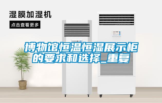 博物馆恒温恒湿展示柜的要求和选择_重复