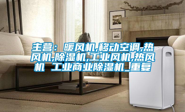 主营:暖风机,移动空调,热风机,除湿机,工业风机,热风机 工业商业除湿机_重复