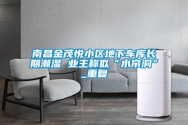 南昌金茂悦小区地下车库长期潮湿 业主称似“水帘洞”_重复