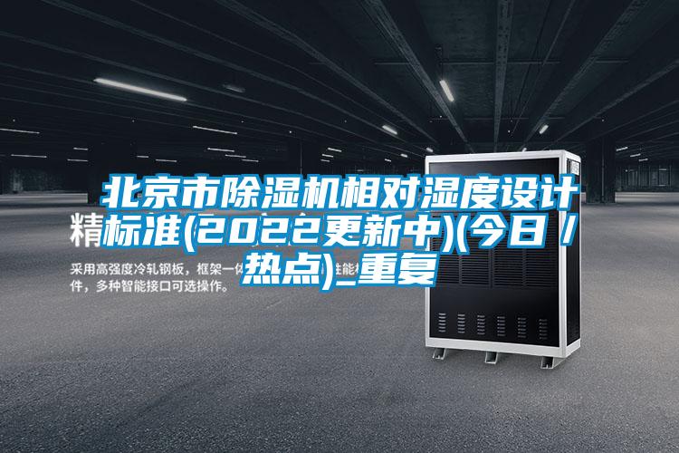 北京市除湿机相对湿度设计标准(2022更新中)(今日／热点)_重复
