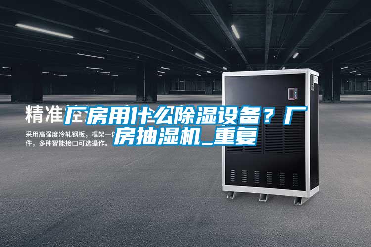 厂房用什么除湿设备?厂房抽湿机_重复