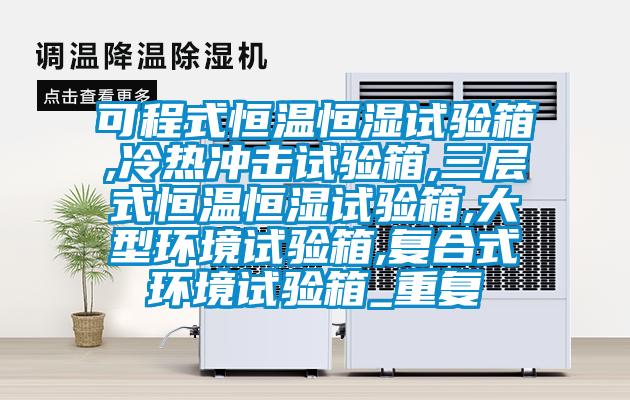可程式恒温恒湿试验箱,冷热冲击试验箱,三层式恒温恒湿试验箱,大型环境试验箱,复合式环境试验箱_重复
