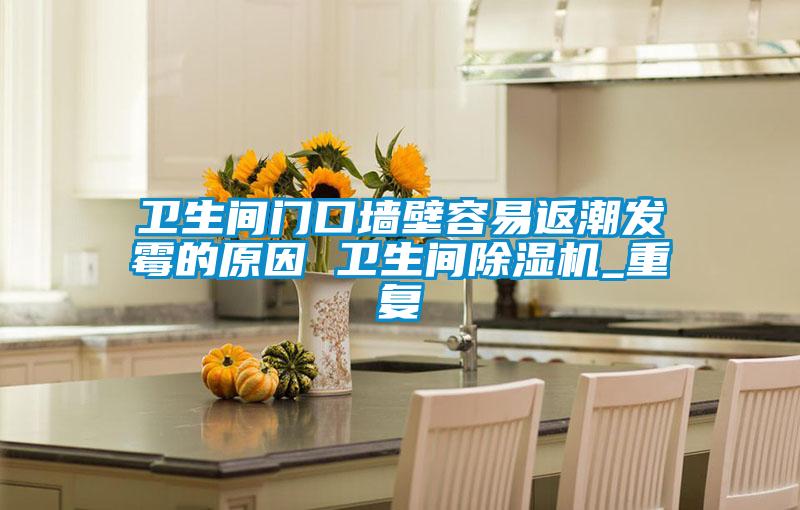 卫生间门口墙壁容易返潮发霉的原因 卫生间除湿机_重复
