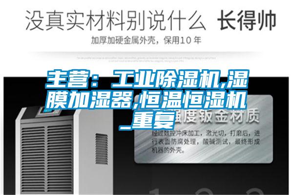 主营：工业除湿机,湿膜加湿器,恒温恒湿机_重复