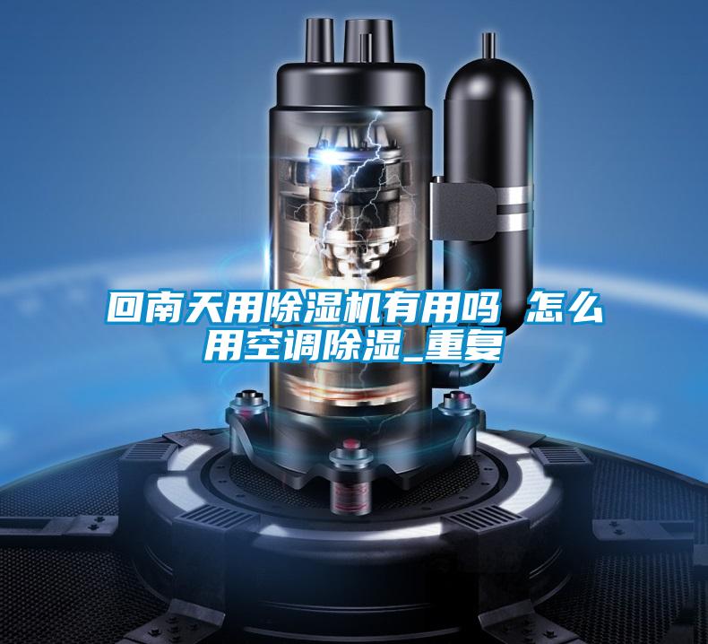 回南天用除湿机有用吗 怎么用空调除湿_重复