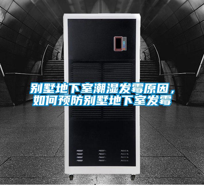别墅地下室潮湿发霉原因,如何预防别墅地下室发霉