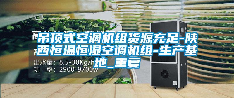 吊顶式空调机组货源充足-陕西恒温恒湿空调机组-生产基地_重复