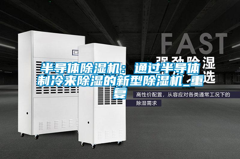 半导体除湿机：通过半导体制冷来除湿的新型除湿机_重复