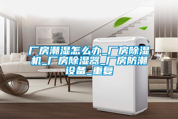 厂房潮湿怎么办_厂房除湿机_厂房除湿器_厂房防潮设备_重复