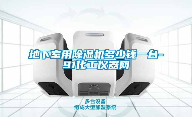 地下室用除湿机多少钱一台-91化工仪器网