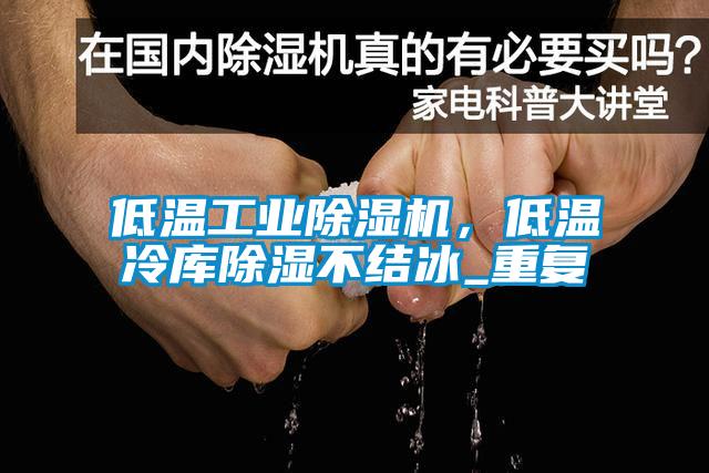 低温工业除湿机，低温冷库除湿不结冰_重复