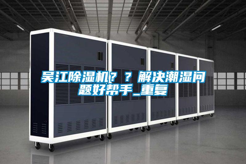 吴江除湿机？？解决潮湿问题好帮手_重复