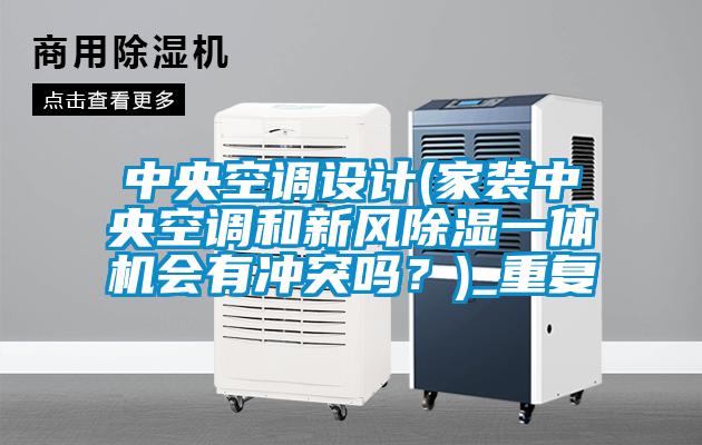 中央空调设计(家装中央空调和新风除湿一体机会有冲突吗？)_重复