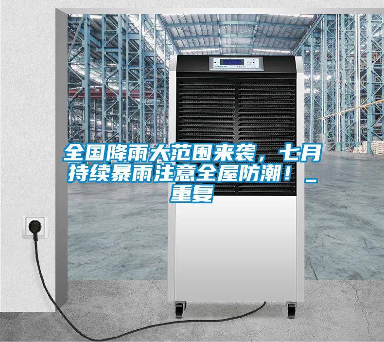 全国降雨大范围来袭,七月持续暴雨注意全屋防潮!_重复