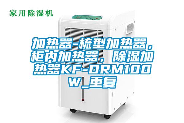 加热器-梳型加热器，柜内加热器，除湿加热器KF-DRM100W_重复
