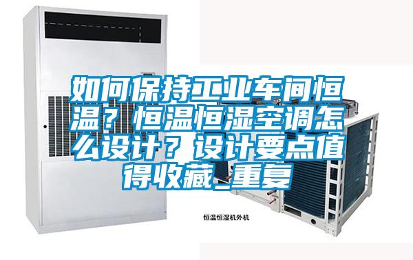 如何保持工业车间恒温？恒温恒湿空调怎么设计？设计要点值得收藏_重复
