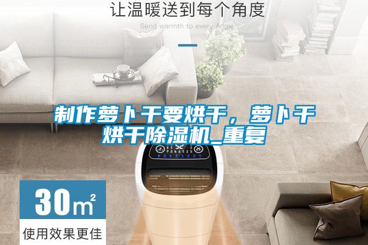 制作萝卜干要烘干,萝卜干烘干除湿机_重复