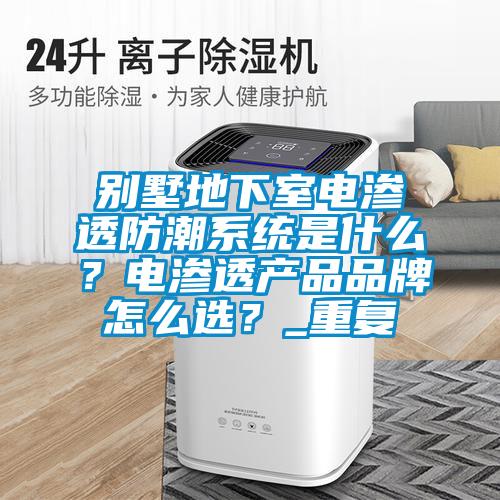 别墅地下室电渗透防潮系统是什么？电渗透产品品牌怎么选？_重复